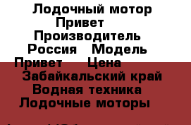 Лодочный мотор Привет 22 › Производитель ­ Россия › Модель ­ Привет22 › Цена ­ 5 000 - Забайкальский край Водная техника » Лодочные моторы   